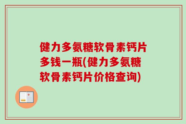 健力多氨糖软骨素钙片多钱一瓶(健力多氨糖软骨素钙片价格查询)