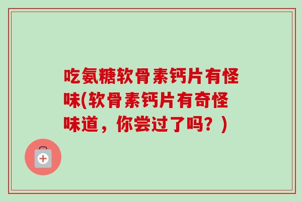 吃氨糖软骨素钙片有怪味(软骨素钙片有奇怪味道，你尝过了吗？)