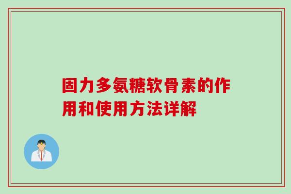 固力多氨糖软骨素的作用和使用方法详解