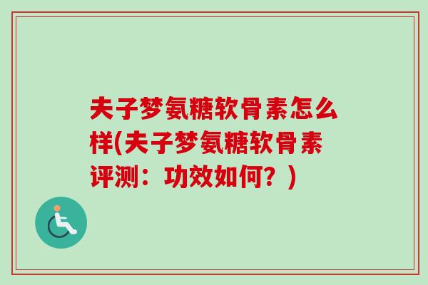 夫子梦氨糖软骨素怎么样(夫子梦氨糖软骨素评测：功效如何？)
