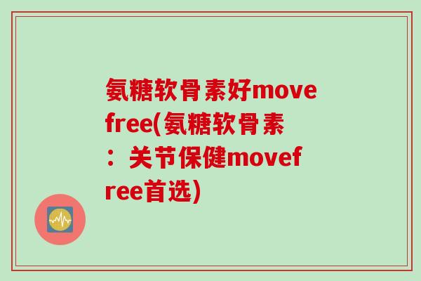 氨糖软骨素好movefree(氨糖软骨素：关节保健movefree首选)