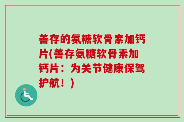 善存的氨糖软骨素加钙片(善存氨糖软骨素加钙片：为关节健康保驾护航！)