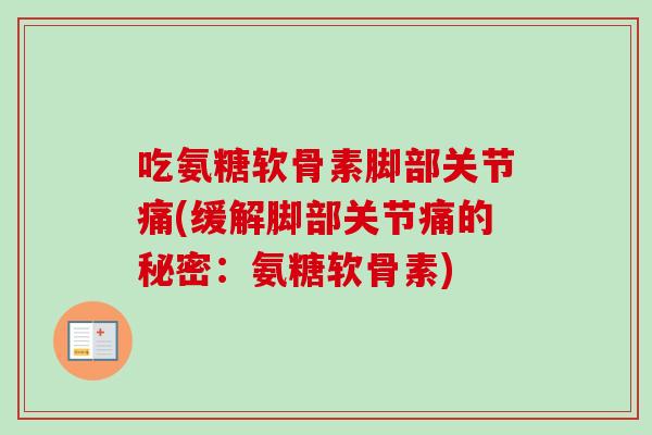 吃氨糖软骨素脚部关节痛(缓解脚部关节痛的秘密：氨糖软骨素)