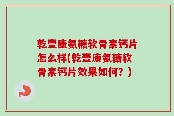 乾壹康氨糖软骨素钙片怎么样(乾壹康氨糖软骨素钙片效果如何？)