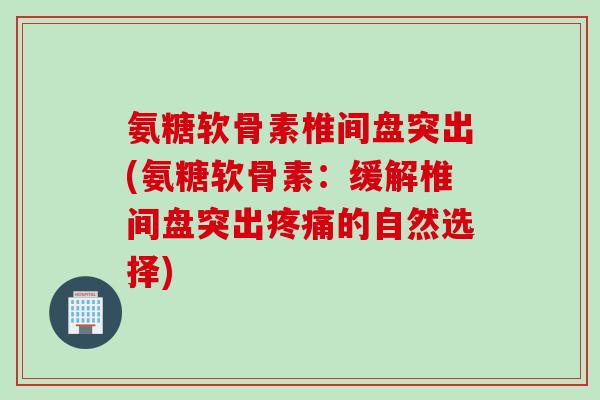 氨糖软骨素椎间盘突出(氨糖软骨素：缓解椎间盘突出疼痛的自然选择)