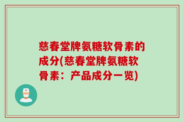 慈春堂牌氨糖软骨素的成分(慈春堂牌氨糖软骨素：产品成分一览)