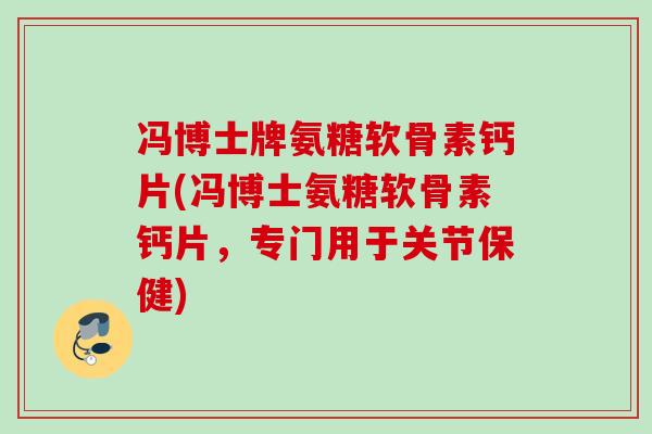 冯博士牌氨糖软骨素钙片(冯博士氨糖软骨素钙片，专门用于关节保健)