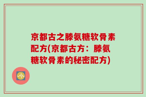 京都古之滕氨糖软骨素配方(京都古方：滕氨糖软骨素的秘密配方)