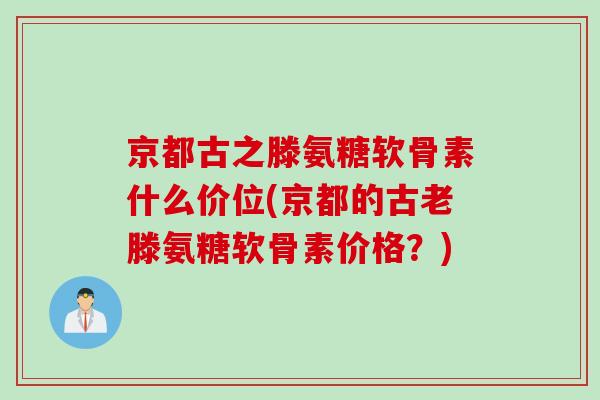京都古之滕氨糖软骨素什么价位(京都的古老滕氨糖软骨素价格？)