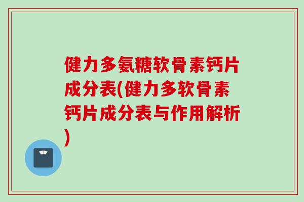 健力多氨糖软骨素钙片成分表(健力多软骨素钙片成分表与作用解析)