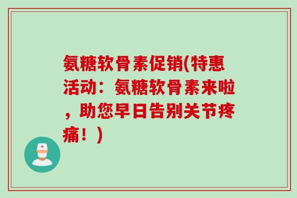 氨糖软骨素促销(特惠活动：氨糖软骨素来啦，助您早日告别关节疼痛！)