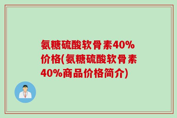 氨糖硫酸软骨素40%价格(氨糖硫酸软骨素40%商品价格简介)