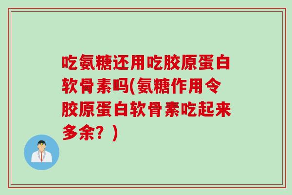 吃氨糖还用吃胶原蛋白软骨素吗(氨糖作用令胶原蛋白软骨素吃起来多余？)