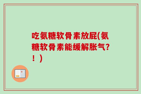 吃氨糖软骨素放屁(氨糖软骨素能缓解胀气？！)
