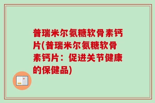 普瑞米尔氨糖软骨素钙片(普瑞米尔氨糖软骨素钙片：促进关节健康的保健品)
