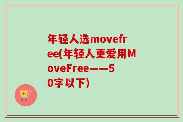 年轻人选movefree(年轻人更爱用MoveFree——50字以下)