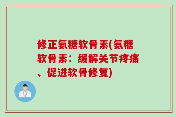 修正氨糖软骨素(氨糖软骨素：缓解关节疼痛、促进软骨修复)