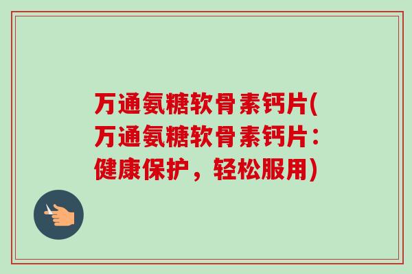 万通氨糖软骨素钙片(万通氨糖软骨素钙片：健康保护，轻松服用)