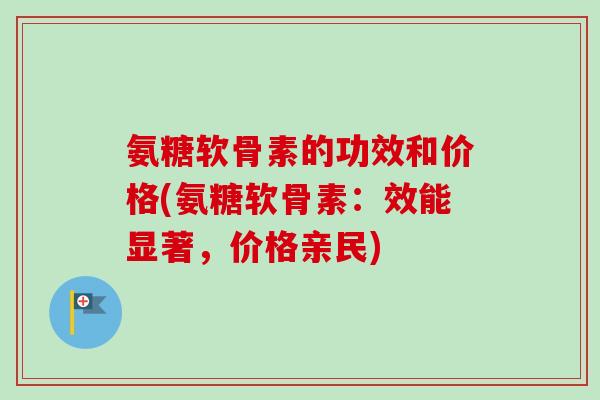 氨糖软骨素的功效和价格(氨糖软骨素：效能显著，价格亲民)