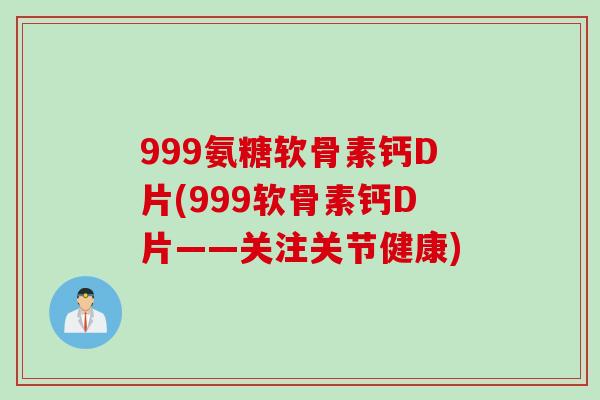 999氨糖软骨素钙D片(999软骨素钙D片——关注关节健康)