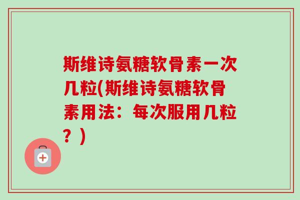 斯维诗氨糖软骨素一次几粒(斯维诗氨糖软骨素用法：每次服用几粒？)