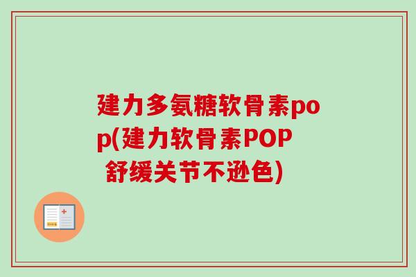 建力多氨糖软骨素pop(建力软骨素POP 舒缓关节不逊色)