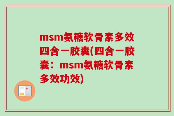 msm氨糖软骨素多效四合一胶囊(四合一胶囊：msm氨糖软骨素多效功效)