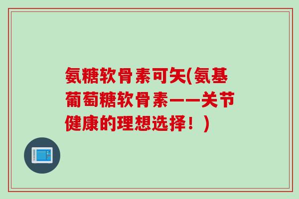 氨糖软骨素可矢(氨基葡萄糖软骨素——关节健康的理想选择！)