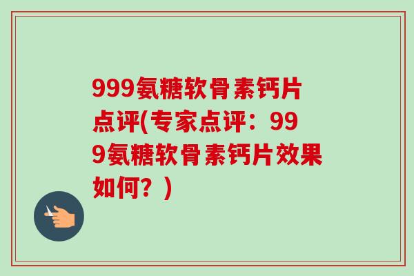 999氨糖软骨素钙片点评(专家点评：999氨糖软骨素钙片效果如何？)