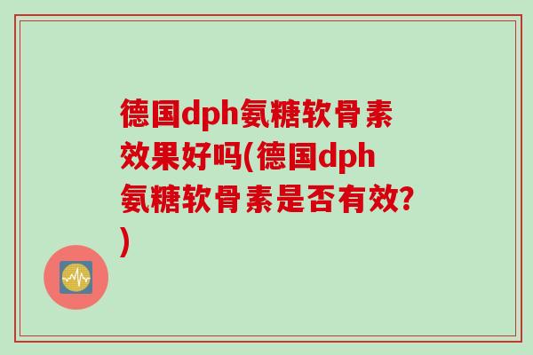 德国dph氨糖软骨素效果好吗(德国dph氨糖软骨素是否有效？)