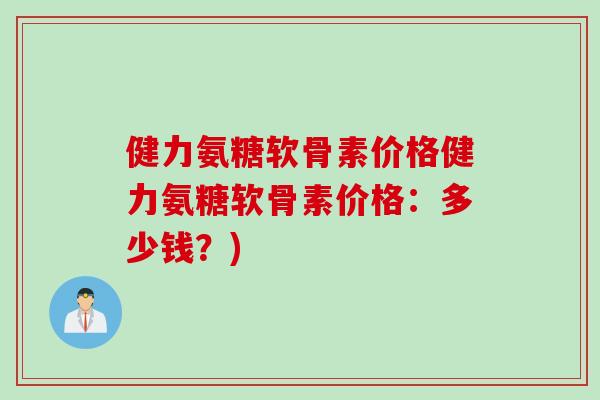 健力氨糖软骨素价格健力氨糖软骨素价格：多少钱？)