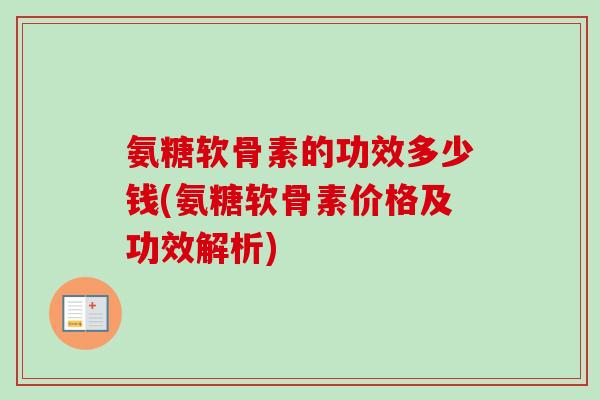 氨糖软骨素的功效多少钱(氨糖软骨素价格及功效解析)
