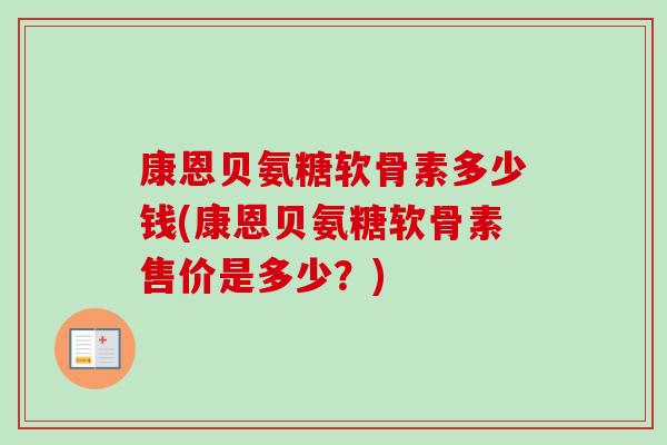 康恩贝氨糖软骨素多少钱(康恩贝氨糖软骨素售价是多少？)