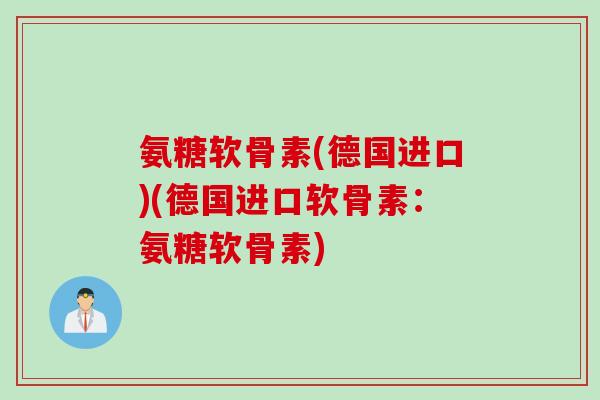 氨糖软骨素(德国进口)(德国进口软骨素：氨糖软骨素)