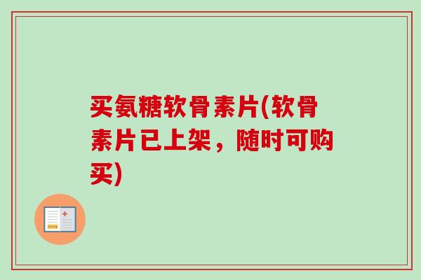 买氨糖软骨素片(软骨素片已上架，随时可购买)