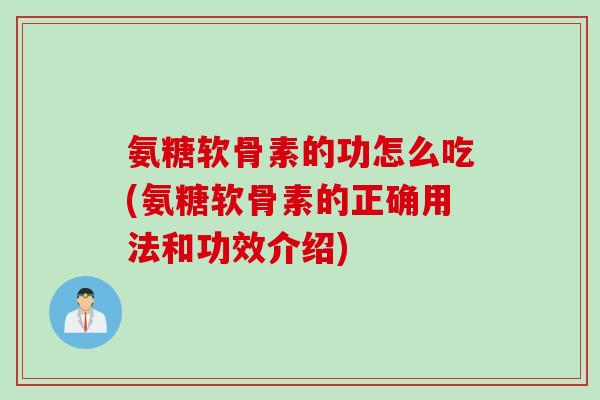 氨糖软骨素的功怎么吃(氨糖软骨素的正确用法和功效介绍)