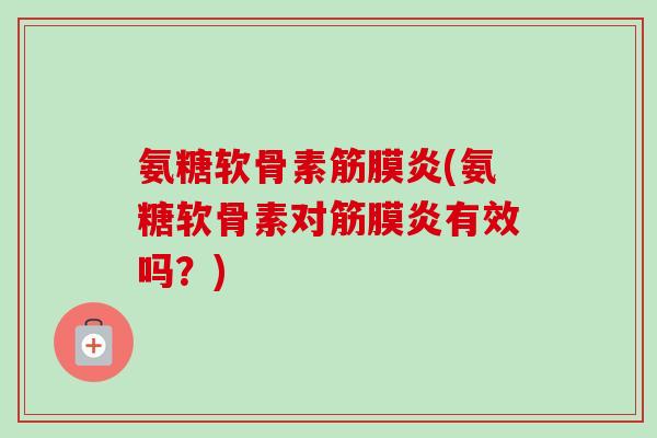 氨糖软骨素筋膜炎(氨糖软骨素对筋膜炎有效吗？)