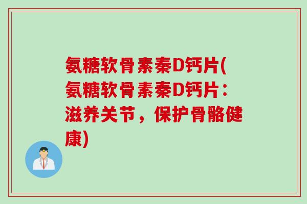 氨糖软骨素秦D钙片(氨糖软骨素秦D钙片：滋养关节，保护骨骼健康)