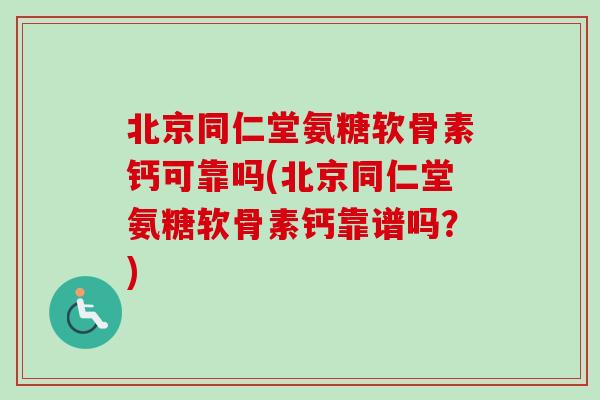 北京同仁堂氨糖软骨素钙可靠吗(北京同仁堂氨糖软骨素钙靠谱吗？)