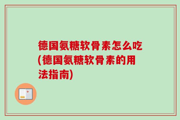 德国氨糖软骨素怎么吃(德国氨糖软骨素的用法指南)