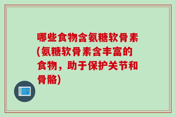 哪些食物含氨糖软骨素(氨糖软骨素含丰富的食物，助于保护关节和骨骼)
