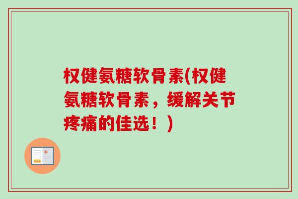 权健氨糖软骨素(权健氨糖软骨素，缓解关节疼痛的佳选！)