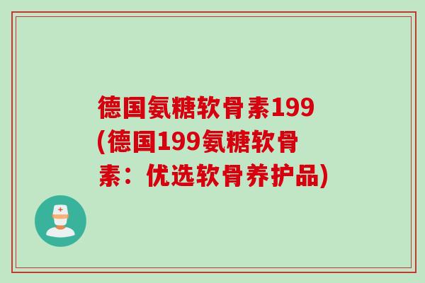 德国氨糖软骨素199(德国199氨糖软骨素：优选软骨养护品)