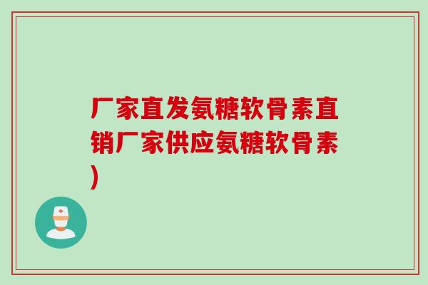 厂家直发氨糖软骨素直销厂家供应氨糖软骨素)