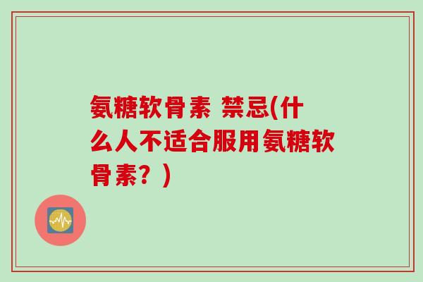 氨糖软骨素 禁忌(什么人不适合服用氨糖软骨素？)