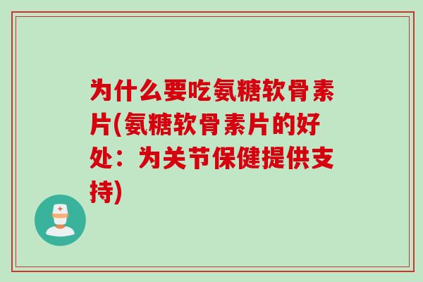 为什么要吃氨糖软骨素片(氨糖软骨素片的好处：为关节保健提供支持)