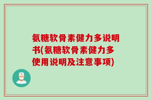 氨糖软骨素健力多说明书(氨糖软骨素健力多使用说明及注意事项) 氨糖软骨素健力多说明书(氨糖软骨素健力多使用说明及注意事项)