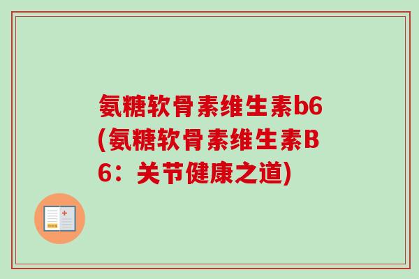 氨糖软骨素维生素b6(氨糖软骨素维生素B6：关节健康之道)
