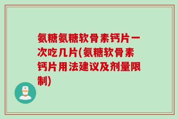 氨糖氨糖软骨素钙片一次吃几片(氨糖软骨素钙片用法建议及剂量限制)