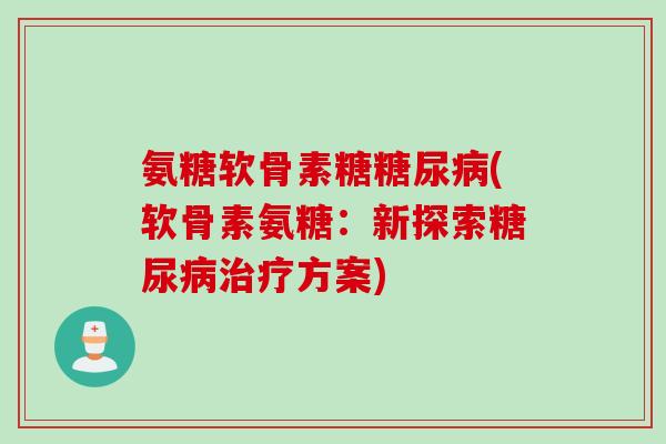 氨糖软骨素糖糖尿病(软骨素氨糖：新探索糖尿病治疗方案)